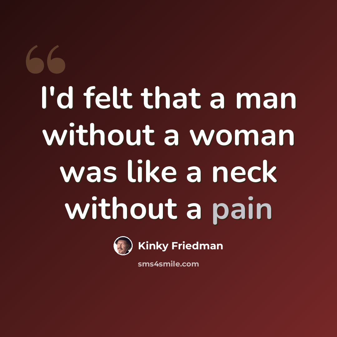 “I'd felt that a man without a woman was like a neck without a pain” quote by Kinky Friedman