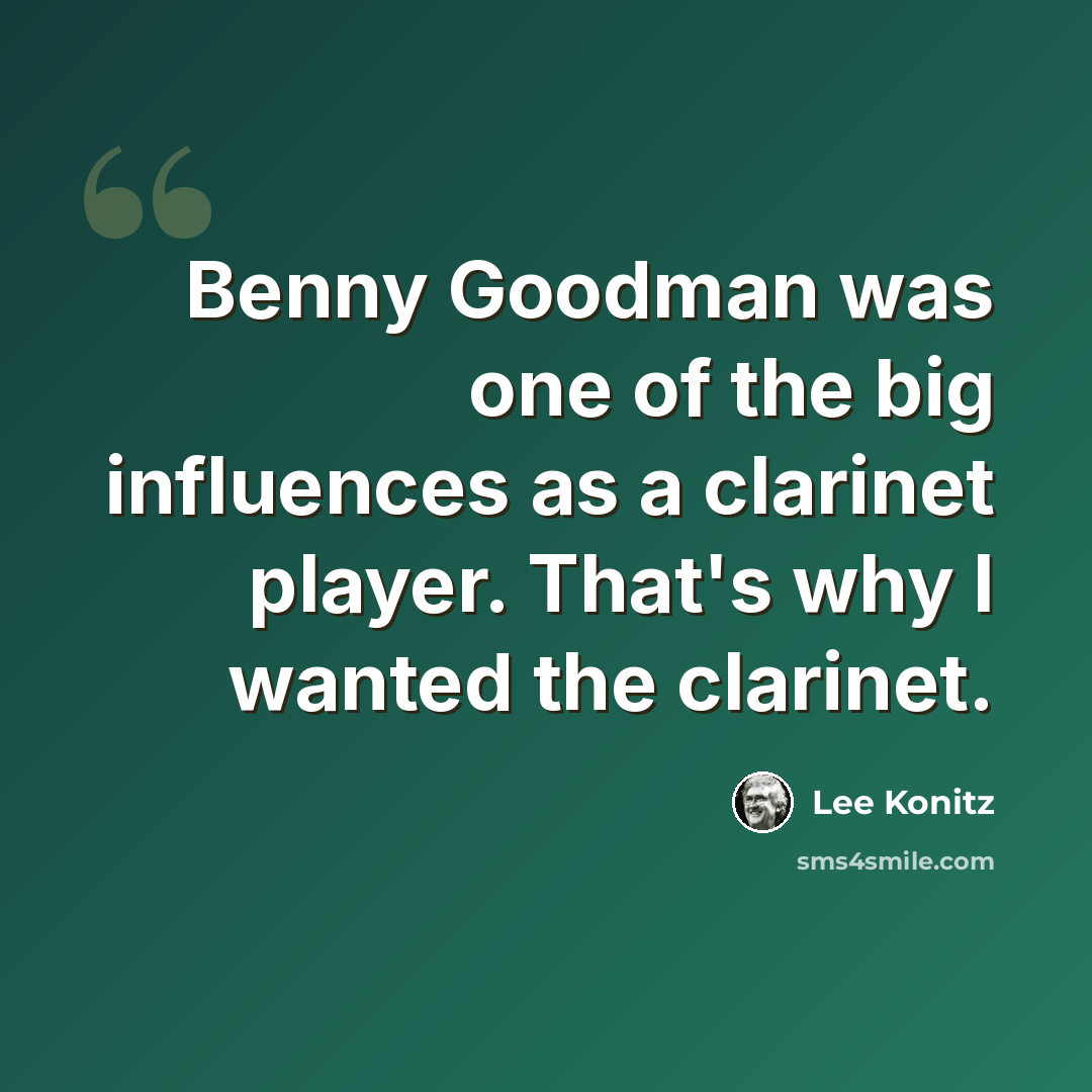 “Benny Goodman was one of the big influences as a clarinet player. That's why I wanted the clarinet.” quote by Lee Konitz