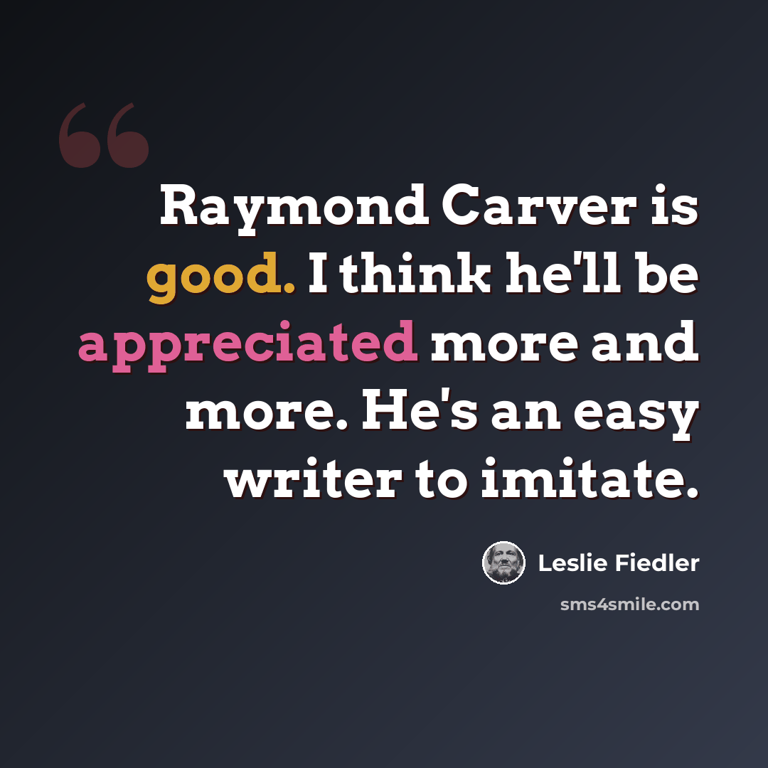 “Raymond Carver is good. I think he'll be appreciated more and more. He's an easy writer to imitate.” quote by Leslie Fiedler