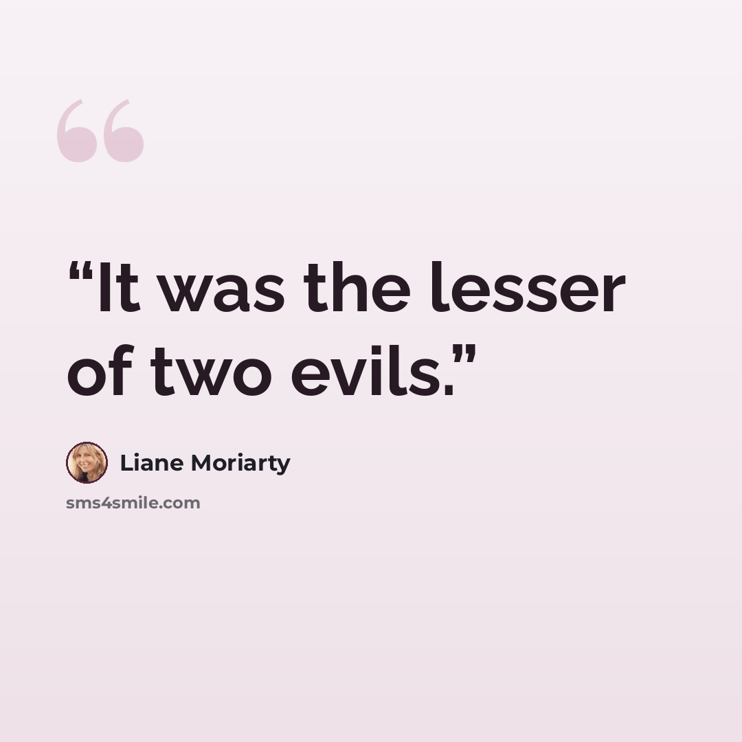 “It was the lesser of two evils.” quote by Liane Moriarty