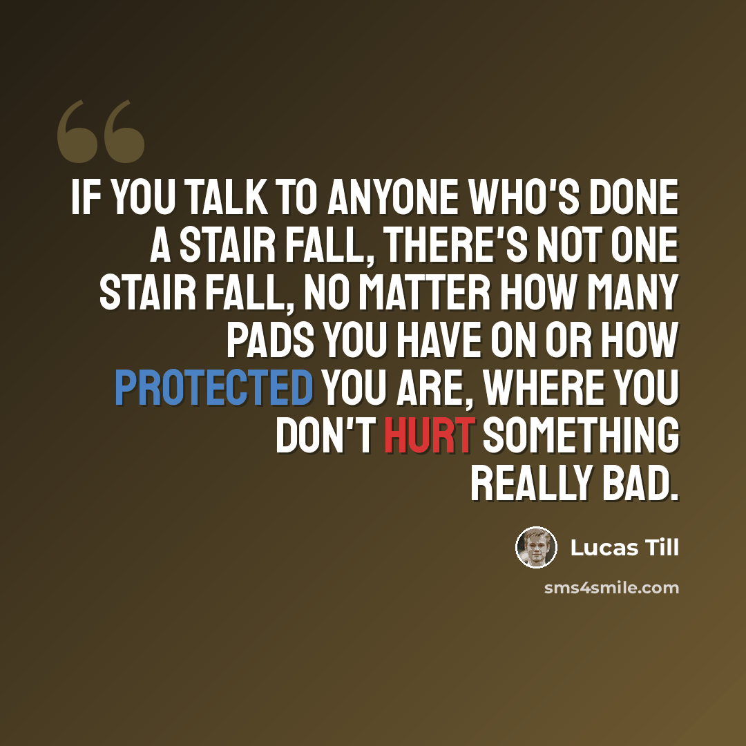 “If you talk to anyone who's done a stair fall, there's not one stair fall, no matter how many pads you have on or how protected you are, where you don't hurt something really bad.” quote by Lucas Till