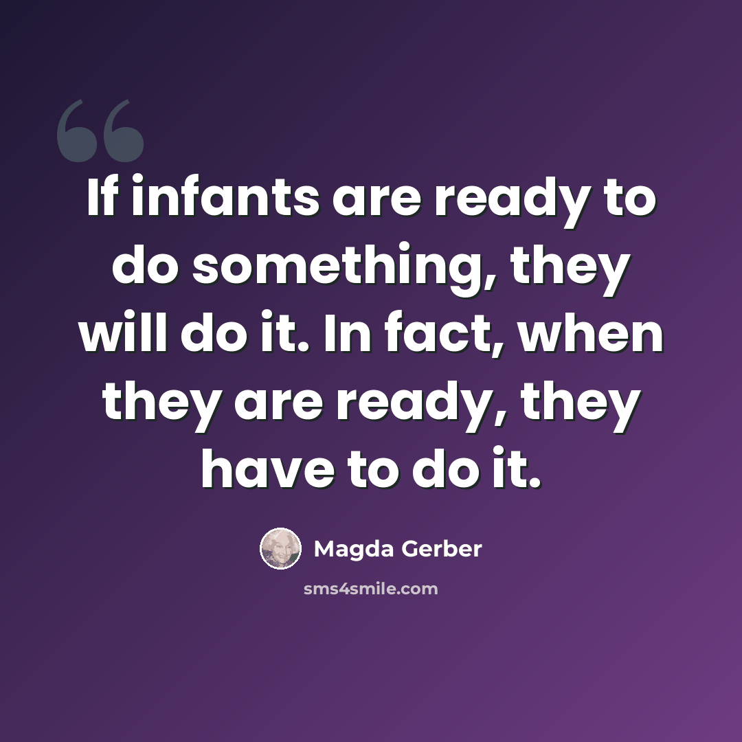 “If infants are ready to do something, they will do it. In fact, when they are ready, they have to do it.” quote by Magda Gerber
