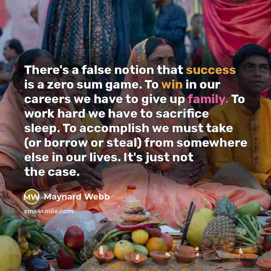 “There's a false notion that success is a zero sum game. To win in our careers we have to give up family. To work hard we have to sacrifice sleep. To accomplish we must take (or borrow or steal) from somewhere else in our lives. It's just not the case.” quote by Maynard Webb