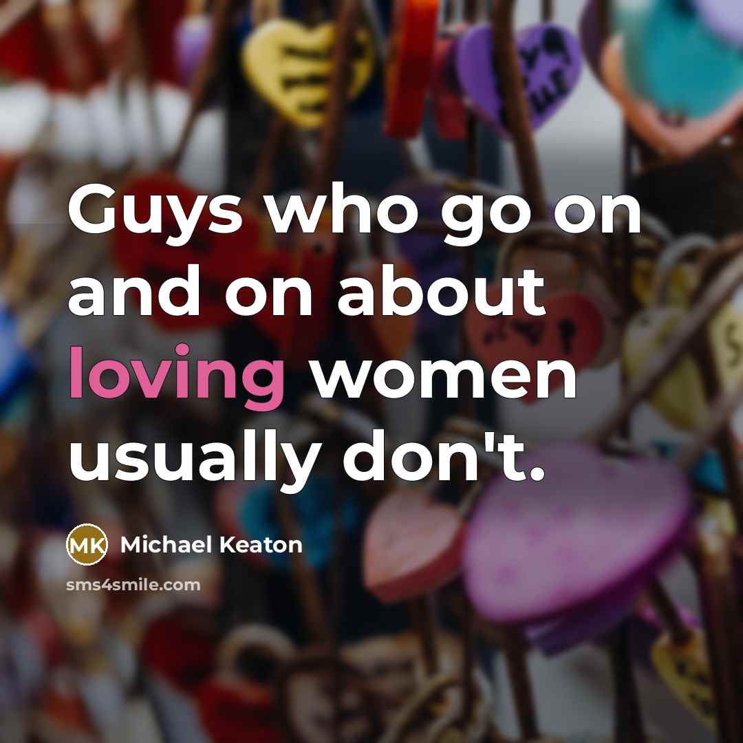 “Guys who go on and on about loving women usually don't.” quote by Michael Keaton