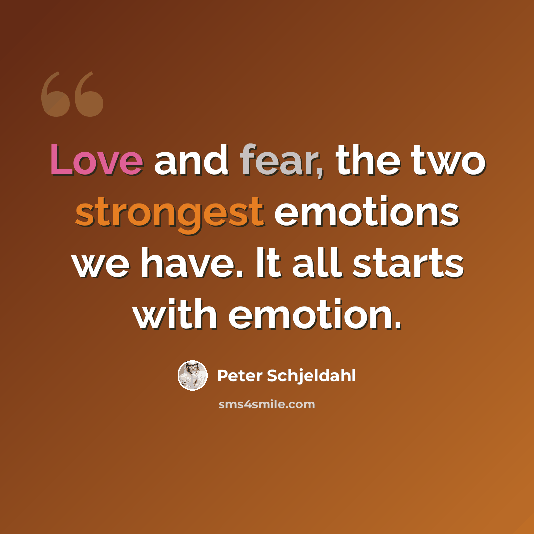 “Love and fear, the two strongest emotions we have. It all starts with emotion.” quote by Peter Schjeldahl