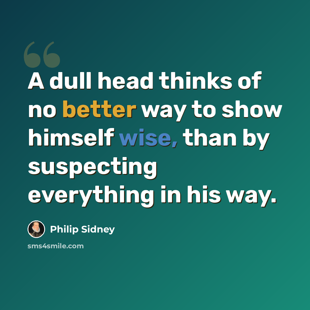 “A dull head thinks of no better way to show himself wise, than by suspecting everything in his way.” quote by Philip Sidney