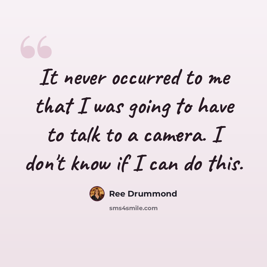 “It never occurred to me that I was going to have to talk to a camera. I don't know if I can do this.” quote by Ree Drummond