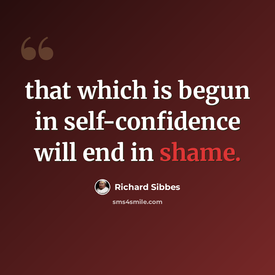 “that which is begun in self-confidence will end in shame.” quote by Richard Sibbes