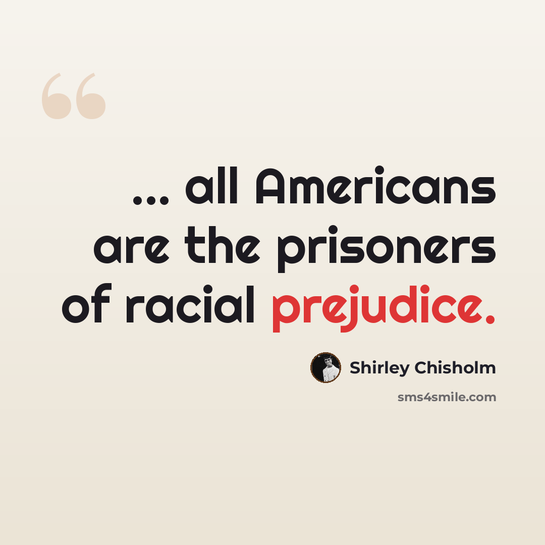 “... all Americans are the prisoners of racial prejudice.” quote by Shirley Chisholm