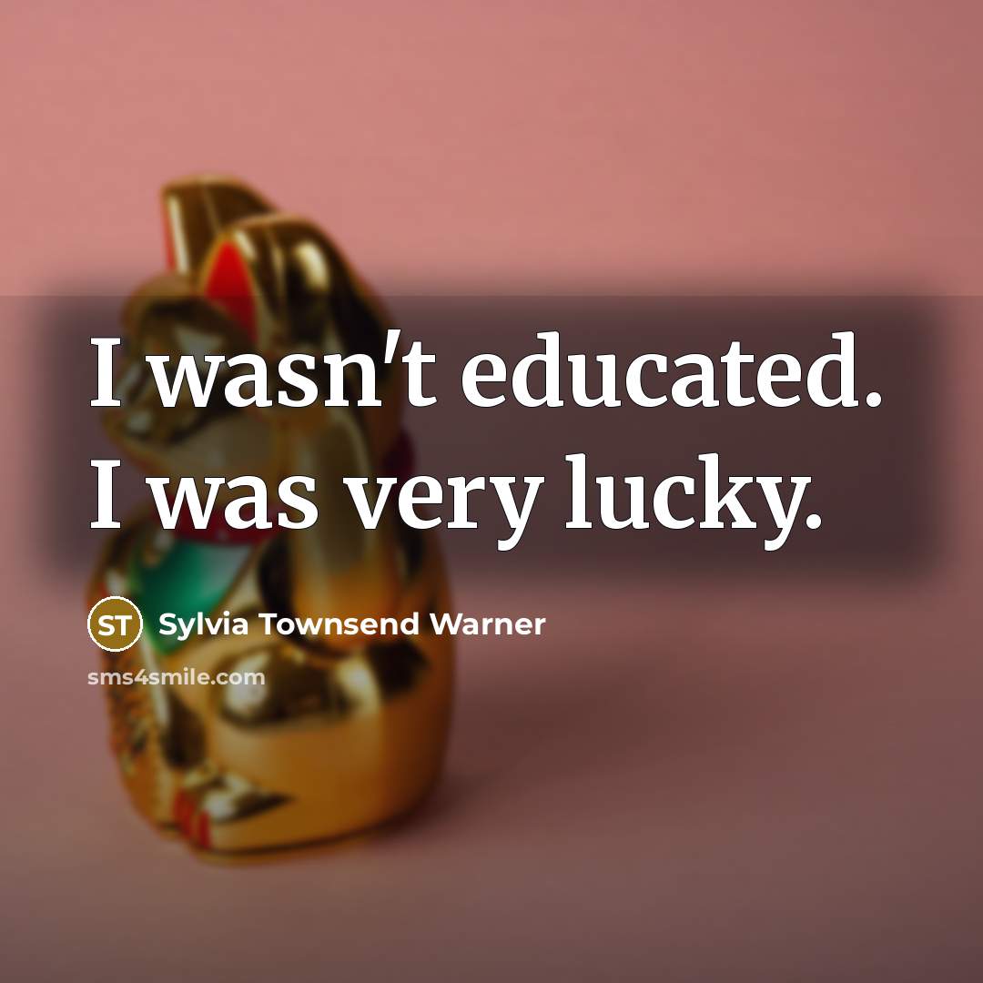 “I wasn't educated. I was very lucky.” quote by Sylvia Townsend Warner