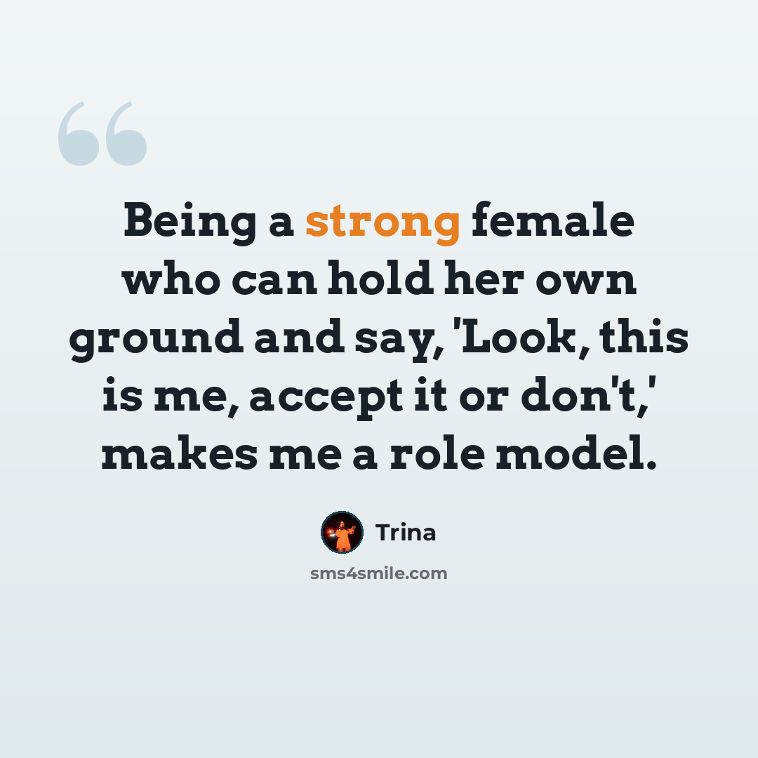 “Being a strong female who can hold her own ground and say, 'Look, this is me, accept it or don't,' makes me a role model.” quote by Trina