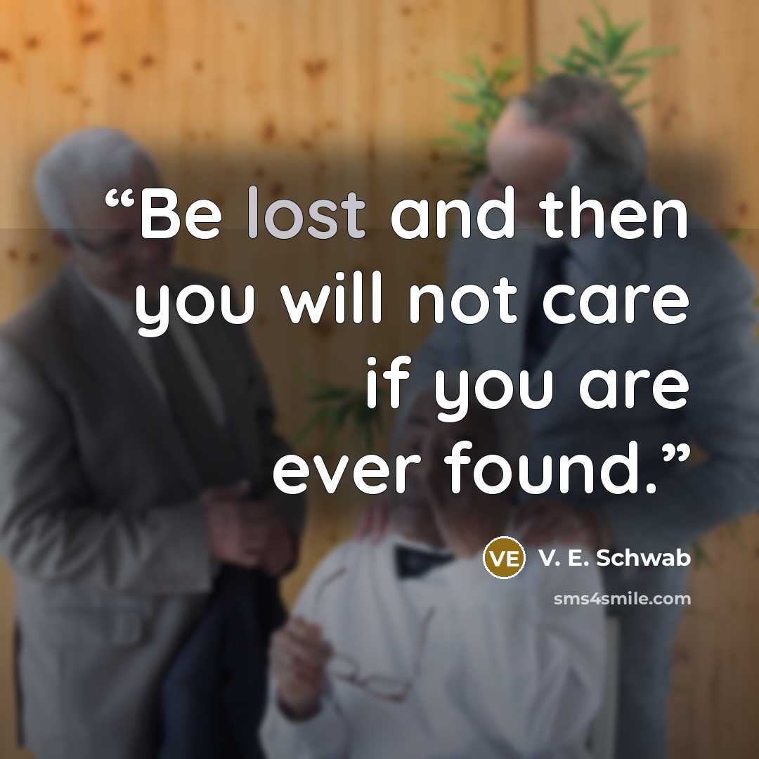 “Be lost and then you will not care if you are ever found.” quote by V. E. Schwab