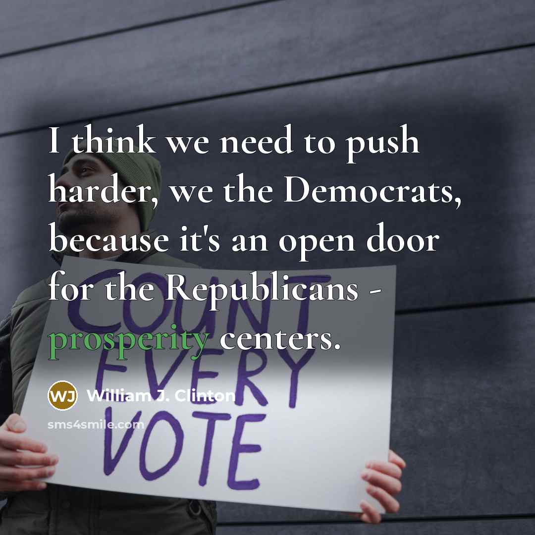 “I think we need to push harder, we the Democrats, because it's an open door for the Republicans - prosperity centers.” quote by William J. Clinton