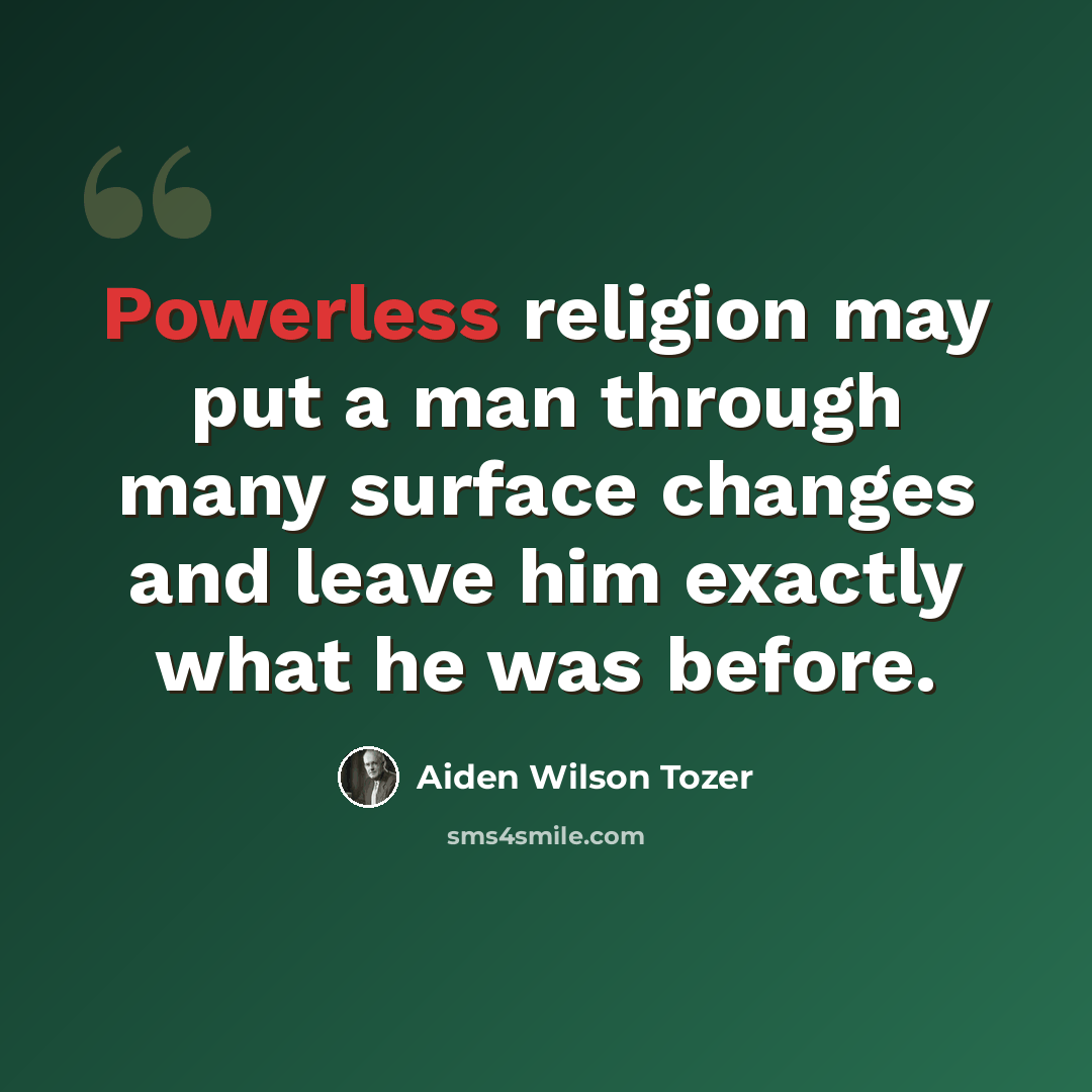 “Powerless religion may put a man through many surface changes and leave him exactly what he was before.” quote by Aiden Wilson Tozer