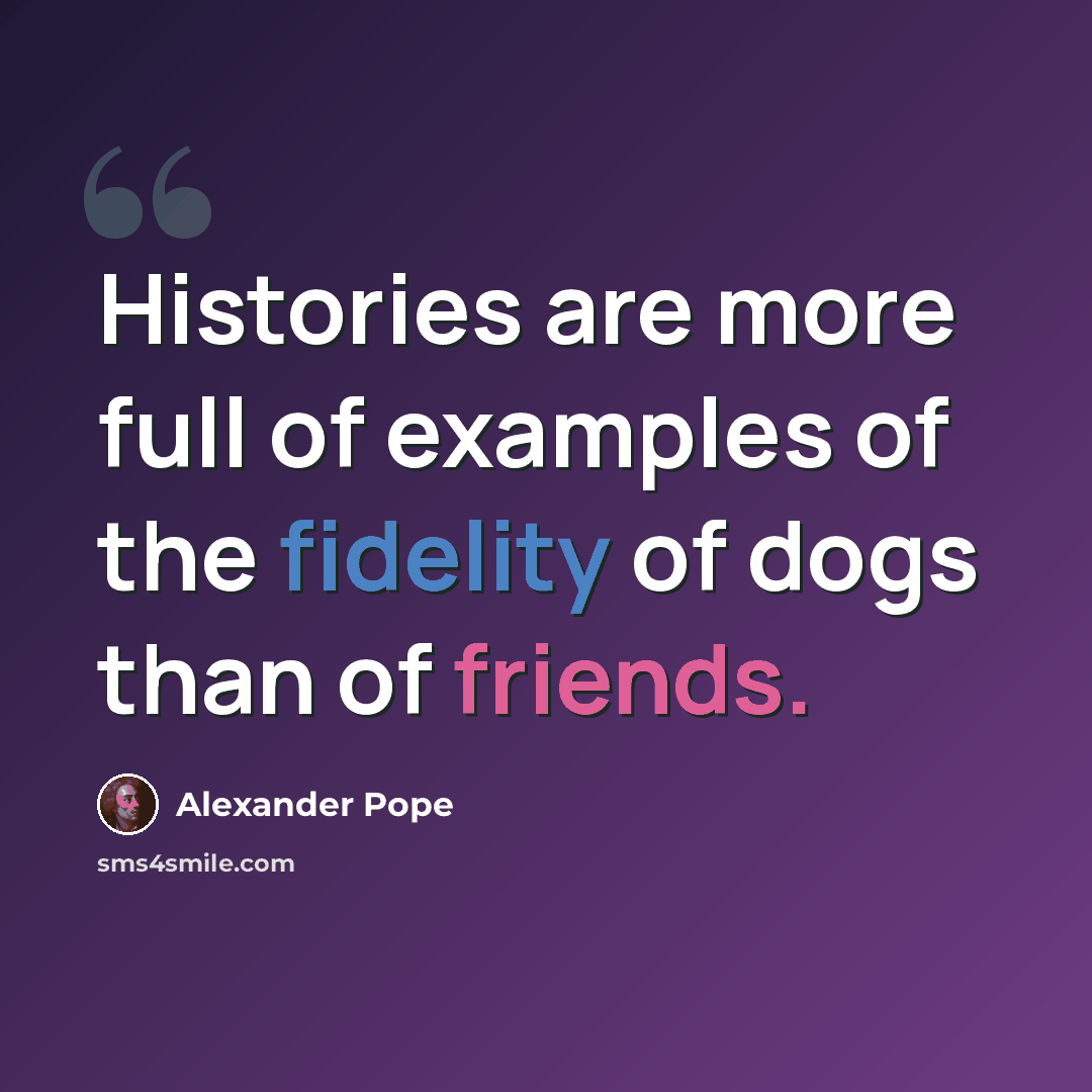 “Histories are more full of examples of the fidelity of dogs than of friends.” quote by Alexander Pope