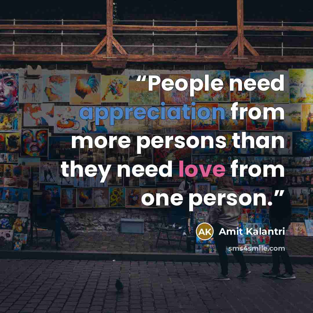 “People need appreciation from more persons than they need love from one person.” quote by Amit Kalantri