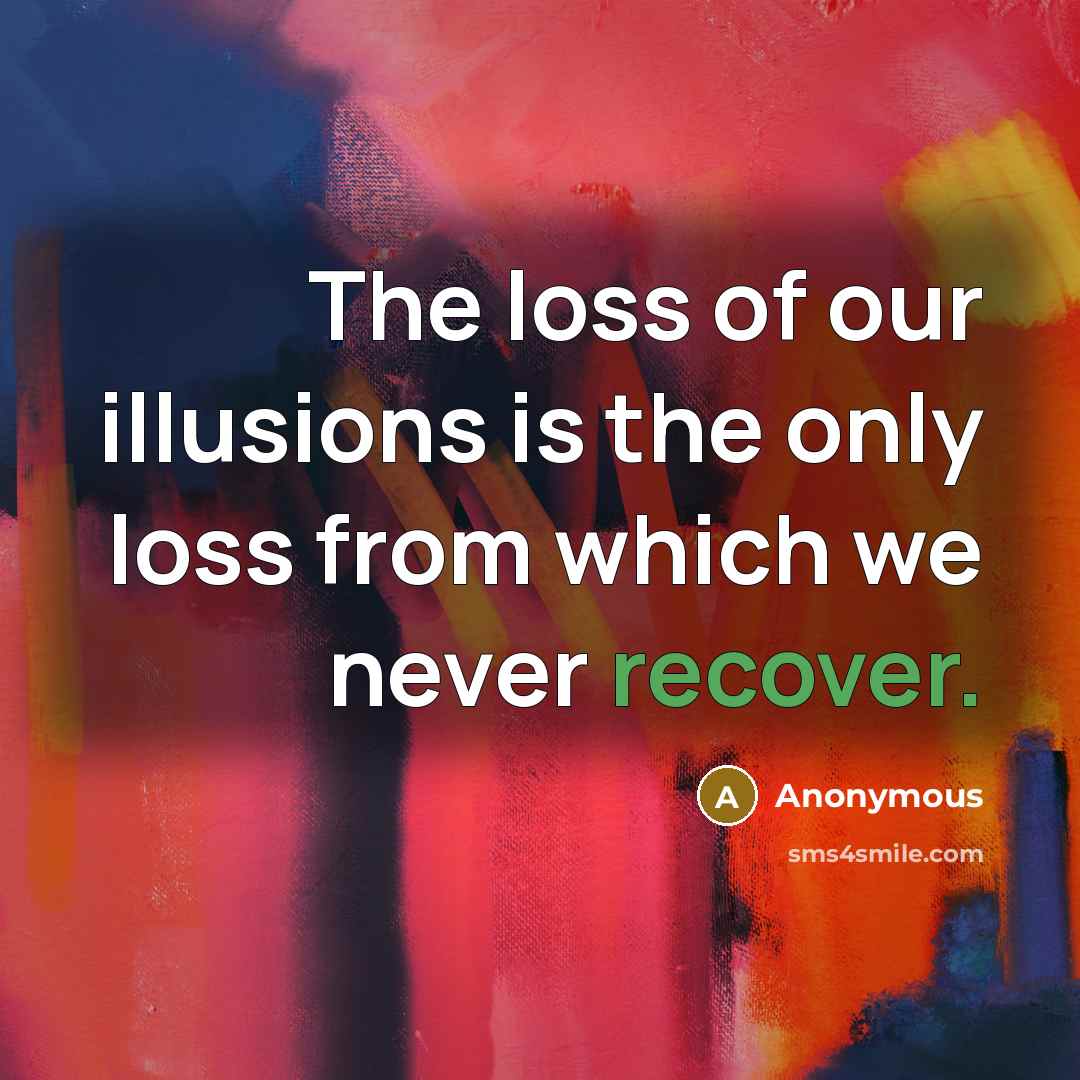 “The loss of our illusions is the only loss from which we never recover.” quote by Anonymous