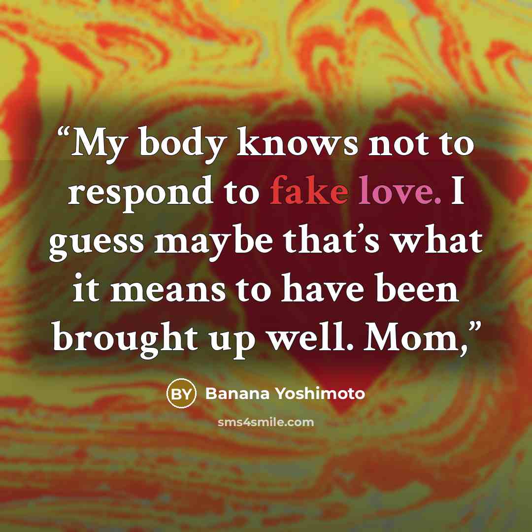 “My body knows not to respond to fake love. I guess maybe that’s what it means to have been brought up well. Mom,” quote by Banana Yoshimoto