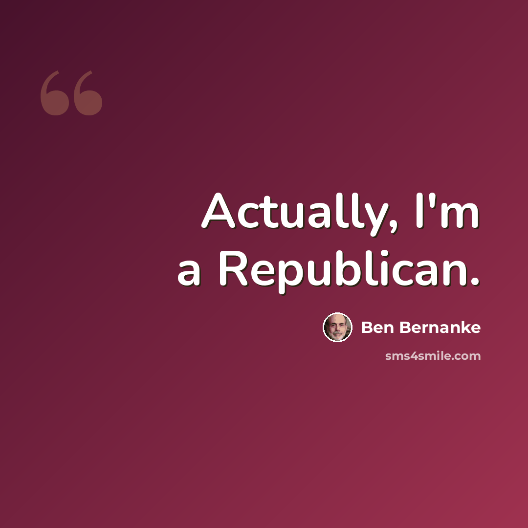 “Actually, I'm a Republican.” quote by Ben Bernanke