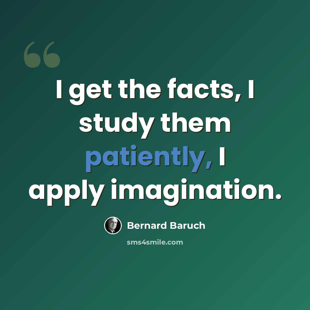 “I get the facts, I study them patiently, I apply imagination.” quote by Bernard Baruch