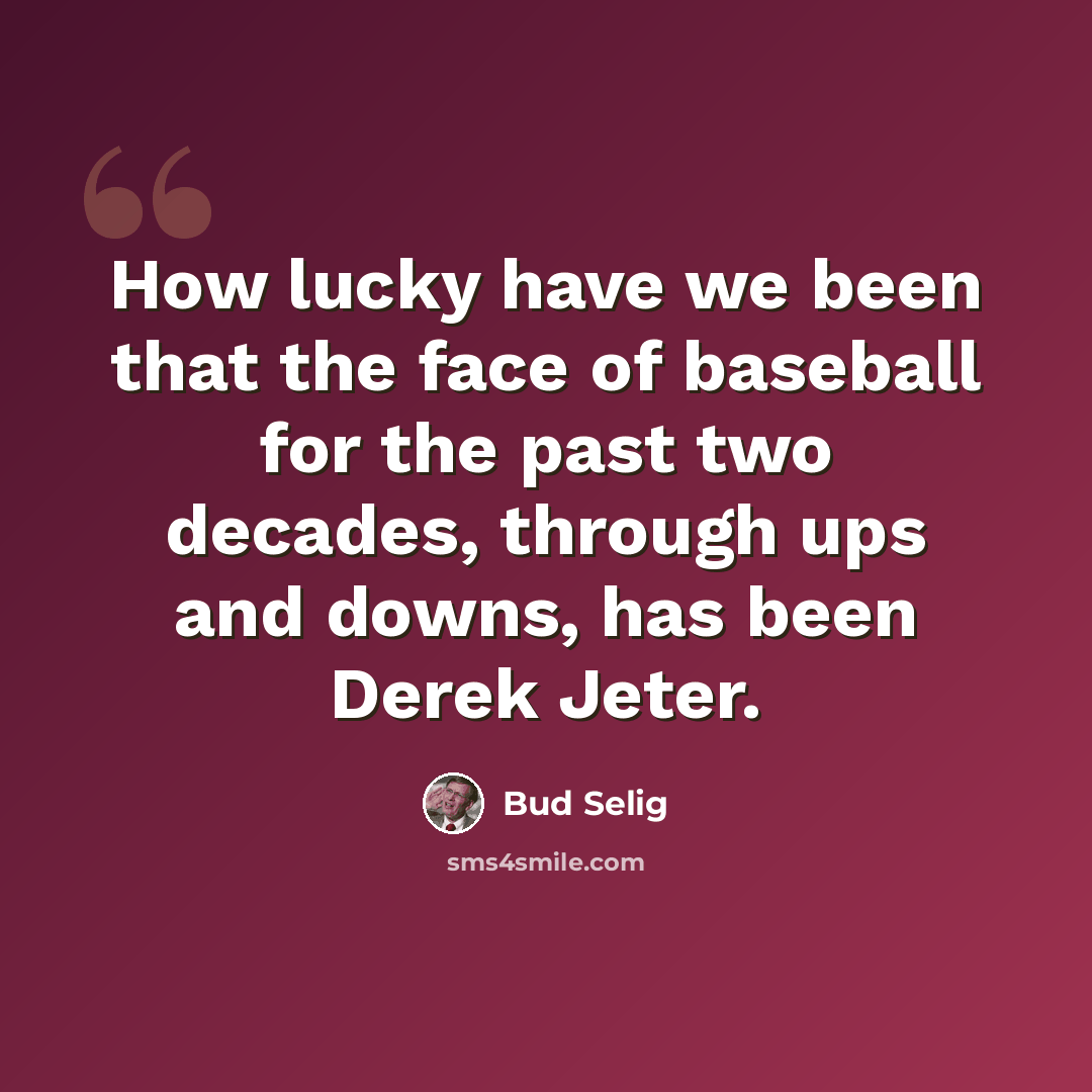 “How lucky have we been that the face of baseball for the past two decades, through ups and downs, has been Derek Jeter.” quote by Bud Selig