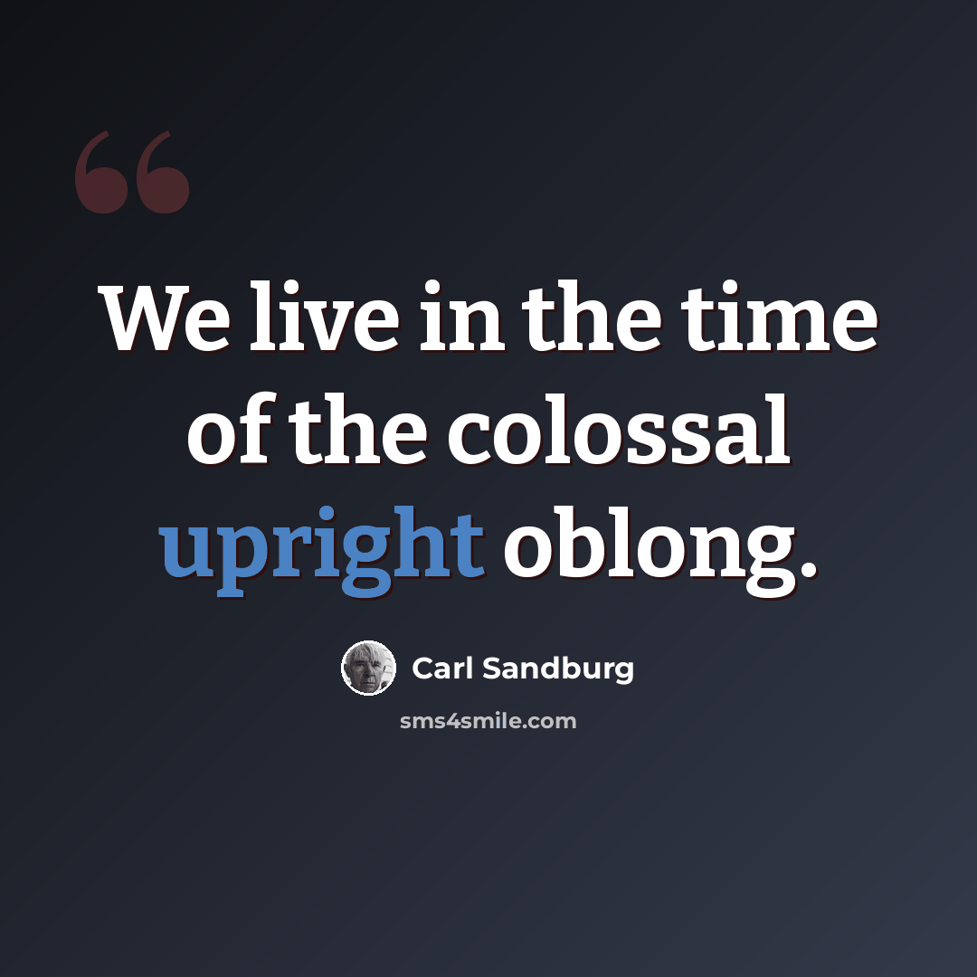 “We live in the time of the colossal upright oblong.” quote by Carl Sandburg