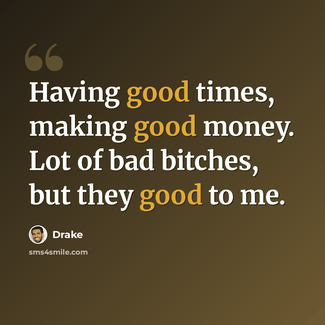 “Having good times, making good money. Lot of bad bitches, but they good to me.” quote by Drake