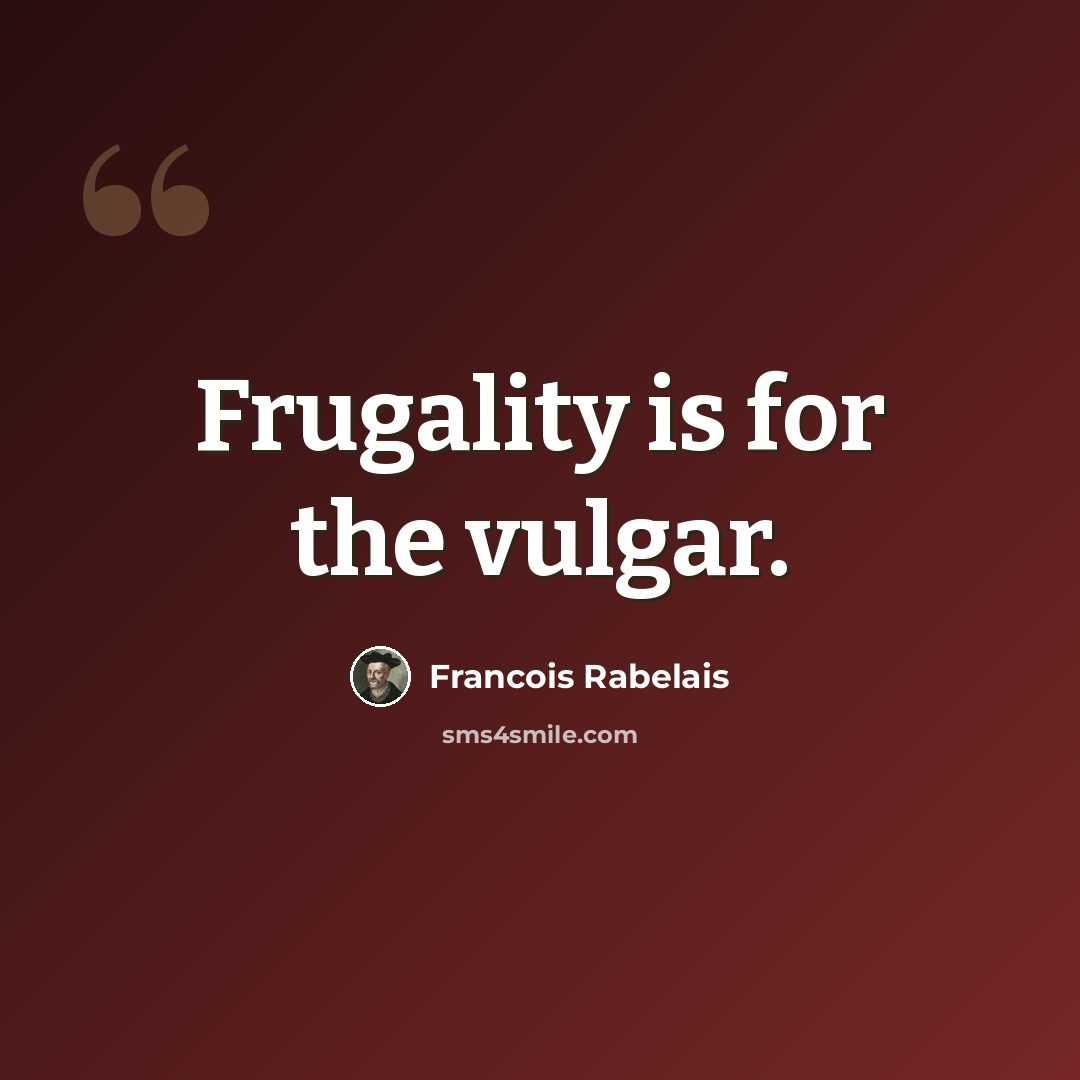 “Frugality is for the vulgar.” quote by Francois Rabelais