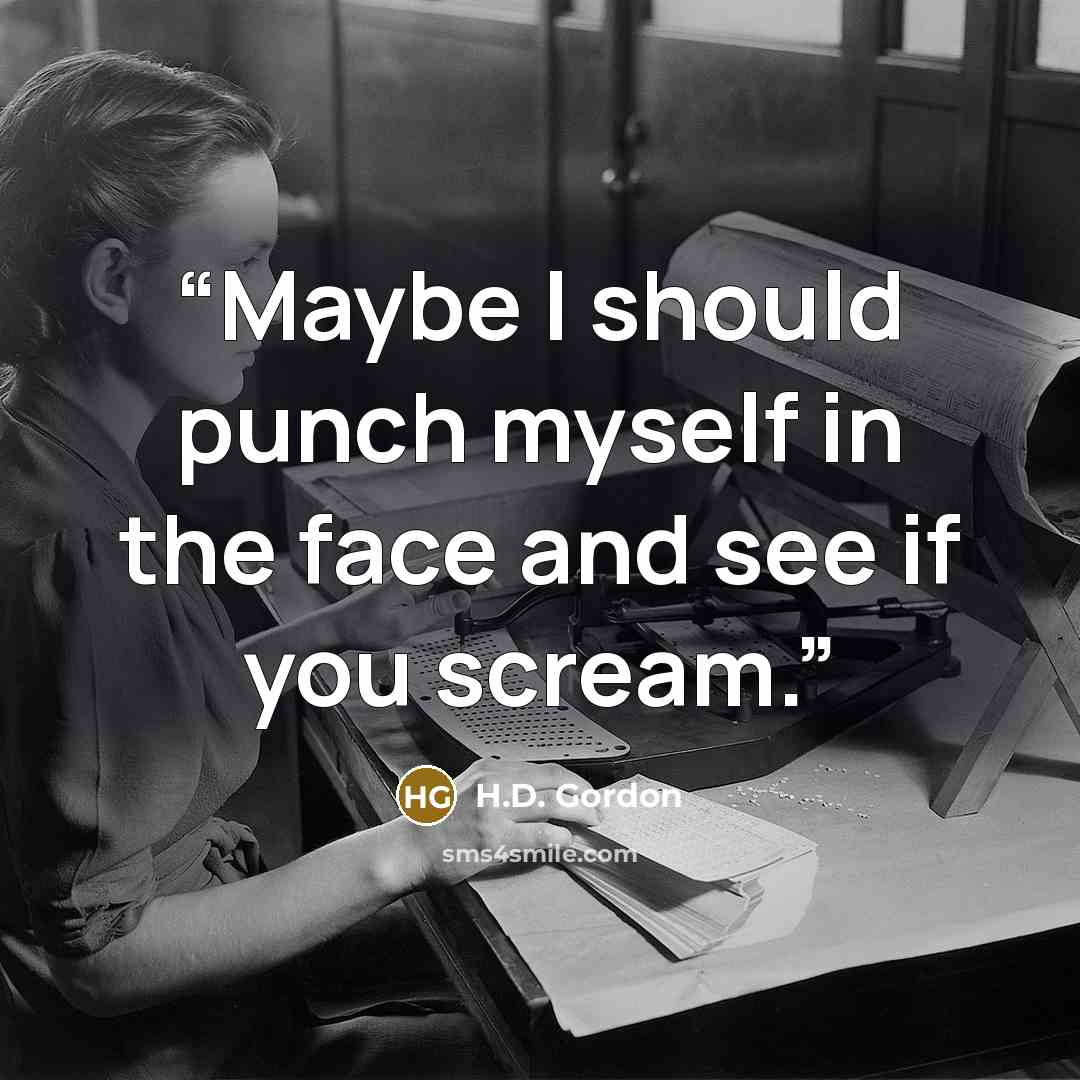 “Maybe I should punch myself in the face and see if you scream.” quote by H.D. Gordon