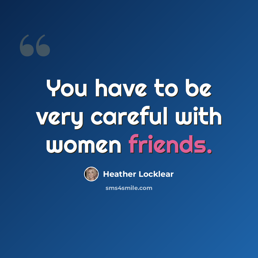 “You have to be very careful with women friends.” quote by Heather Locklear
