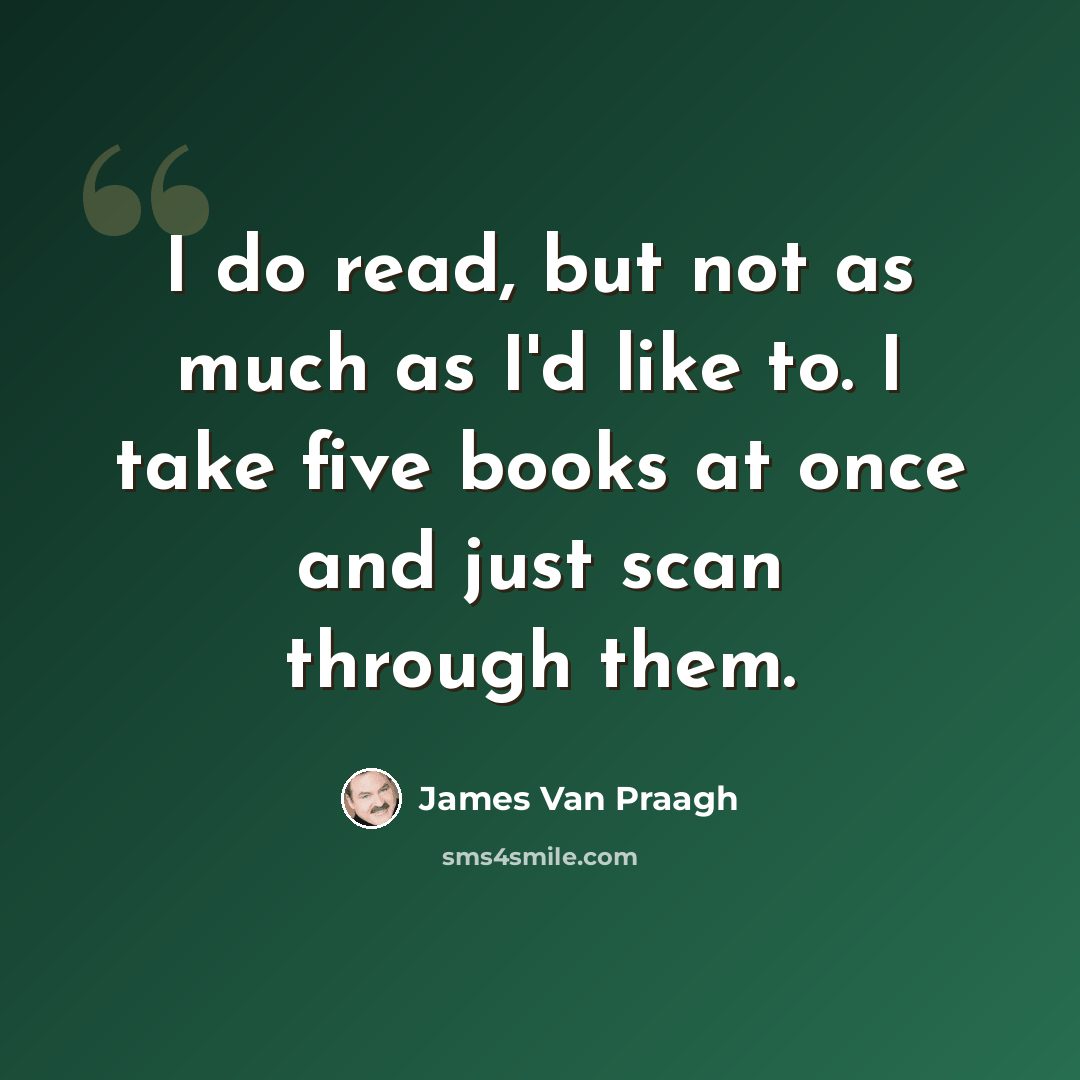 “I do read, but not as much as I'd like to. I take five books at once and just scan through them.” quote by James Van Praagh