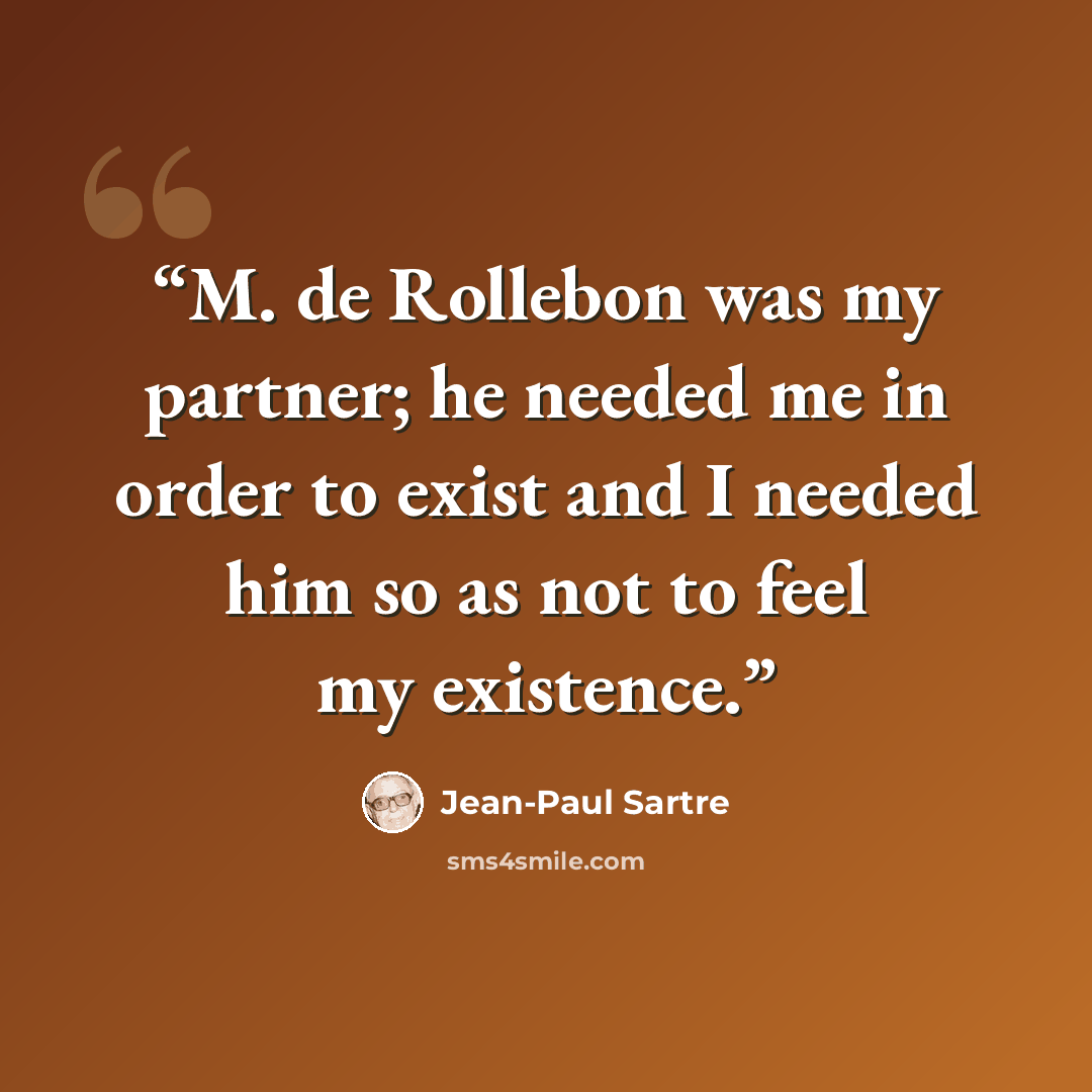 “M. de Rollebon was my partner; he needed me in order to exist and I needed him so as not to feel my existence.” quote by Jean-Paul Sartre