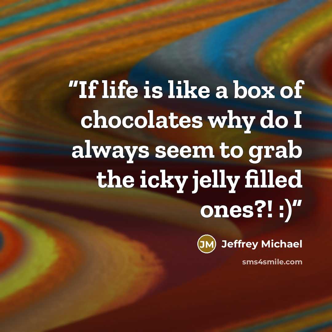 “If life is like a box of chocolates why do I always seem to grab the icky jelly filled ones?! :)” quote by Jeffrey Michael
