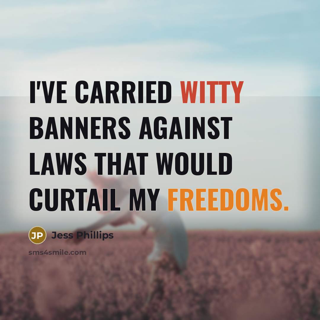 “I've carried witty banners against laws that would curtail my freedoms.” quote by Jess Phillips