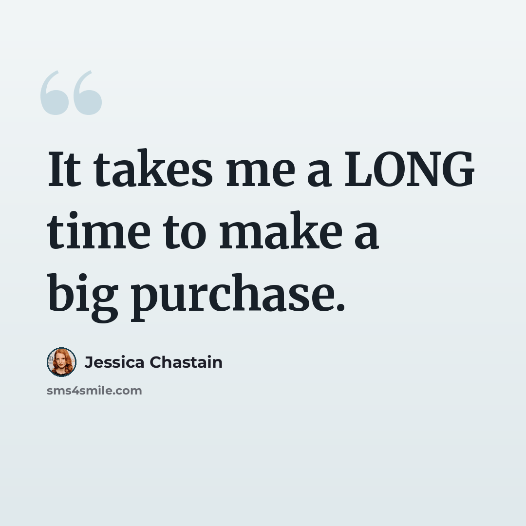 “It takes me a LONG time to make a big purchase.” quote by Jessica Chastain