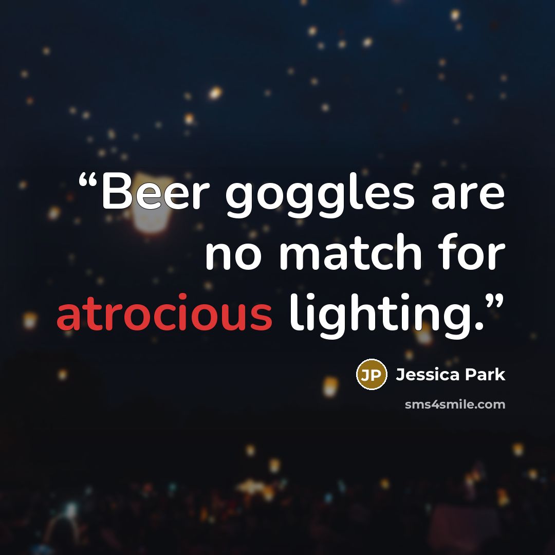 “Beer goggles are no match for atrocious lighting.” quote by Jessica Park