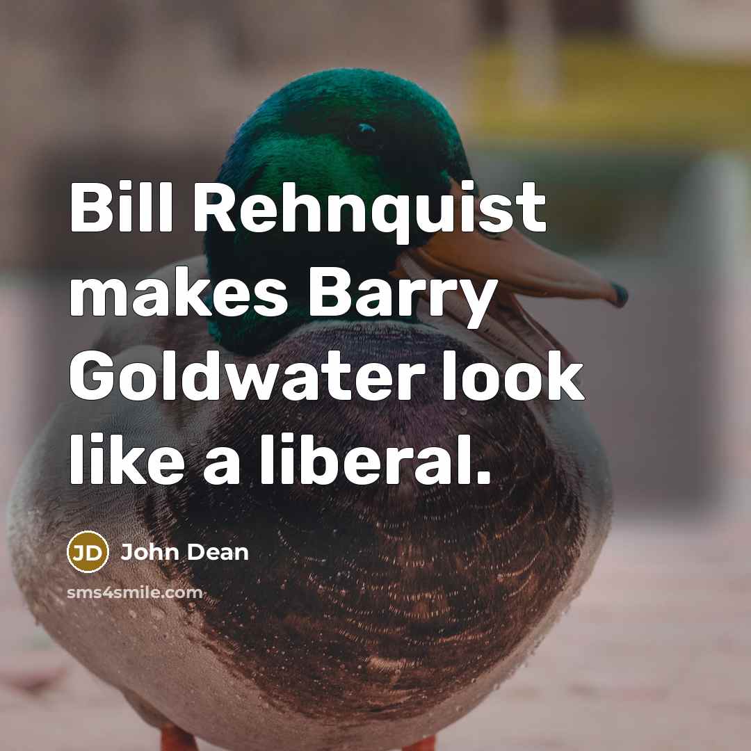 “Bill Rehnquist makes Barry Goldwater look like a liberal.” quote by John Dean