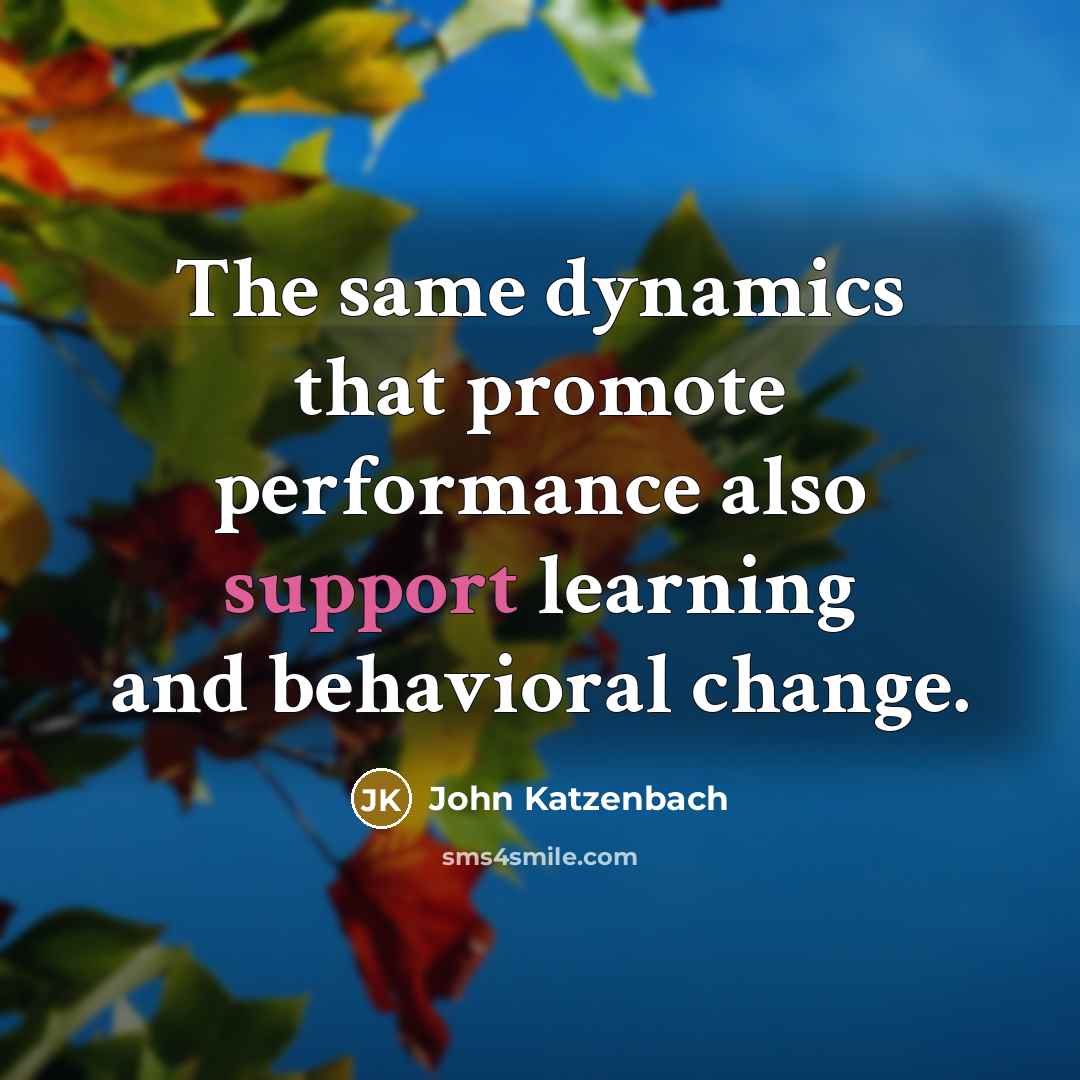 “The same dynamics that promote performance also support learning and behavioral change.” quote by John Katzenbach