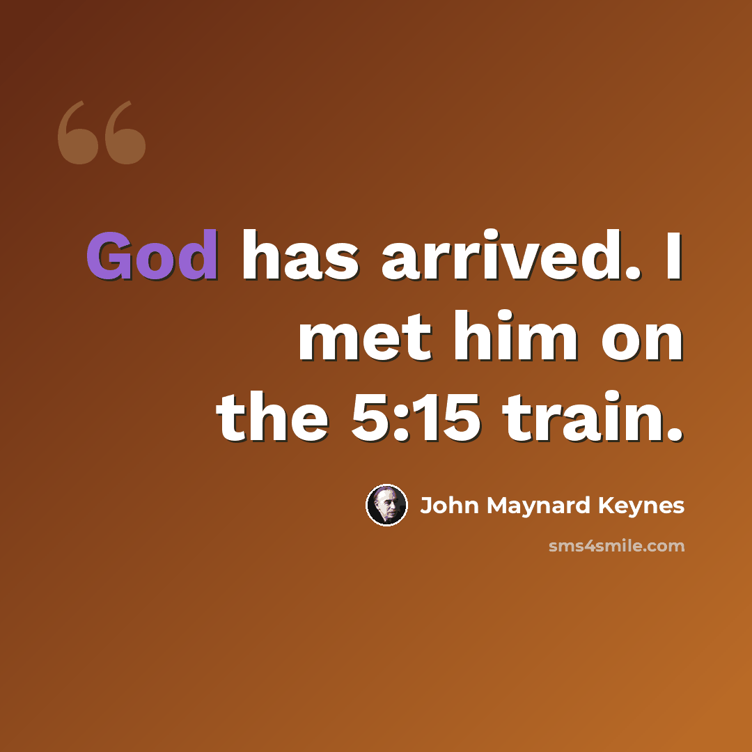 “God has arrived. I met him on the 5:15 train.” quote by John Maynard Keynes