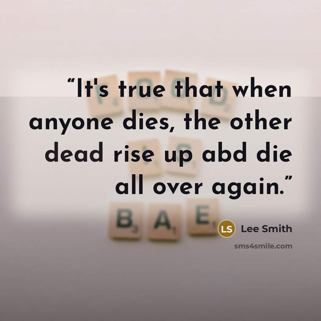 “It's true that when anyone dies, the other dead rise up abd die all over again.” quote by Lee Smith