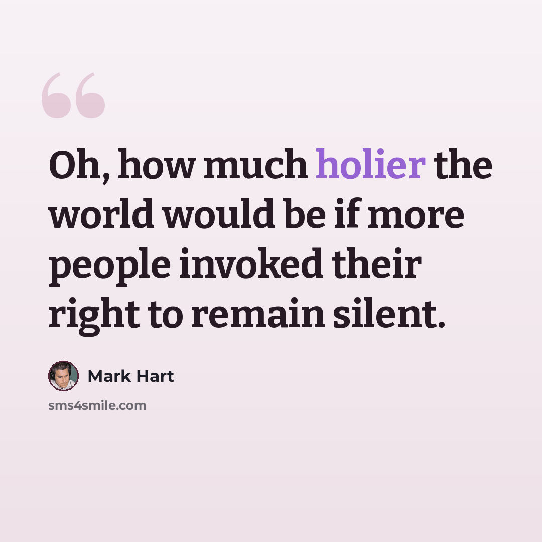 “Oh, how much holier the world would be if more people invoked their right to remain silent.” quote by Mark Hart