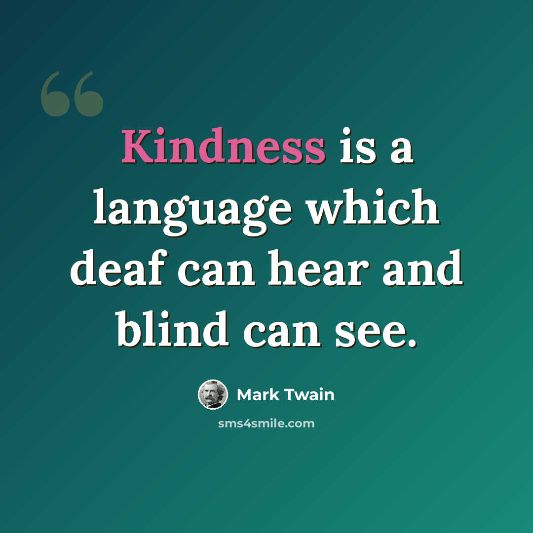 “Kindness is a language which deaf can hear and blind can see.” quote by Mark Twain