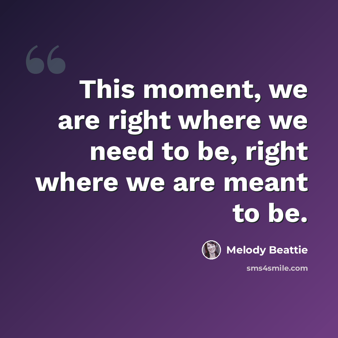 “This moment, we are right where we need to be, right where we are meant to be.” quote by Melody Beattie