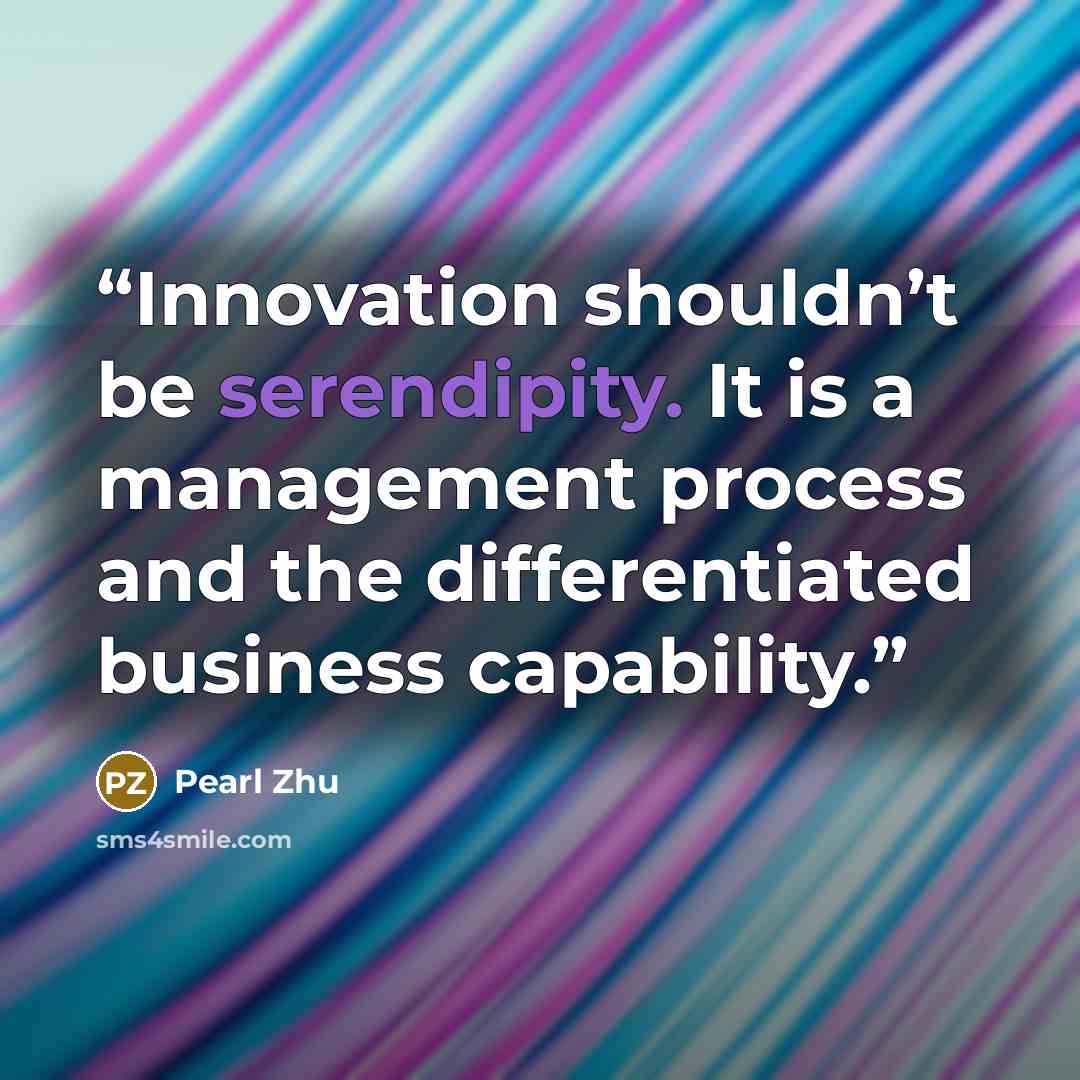 “Innovation shouldn’t be serendipity. It is a management process and the differentiated business capability.” quote by Pearl Zhu