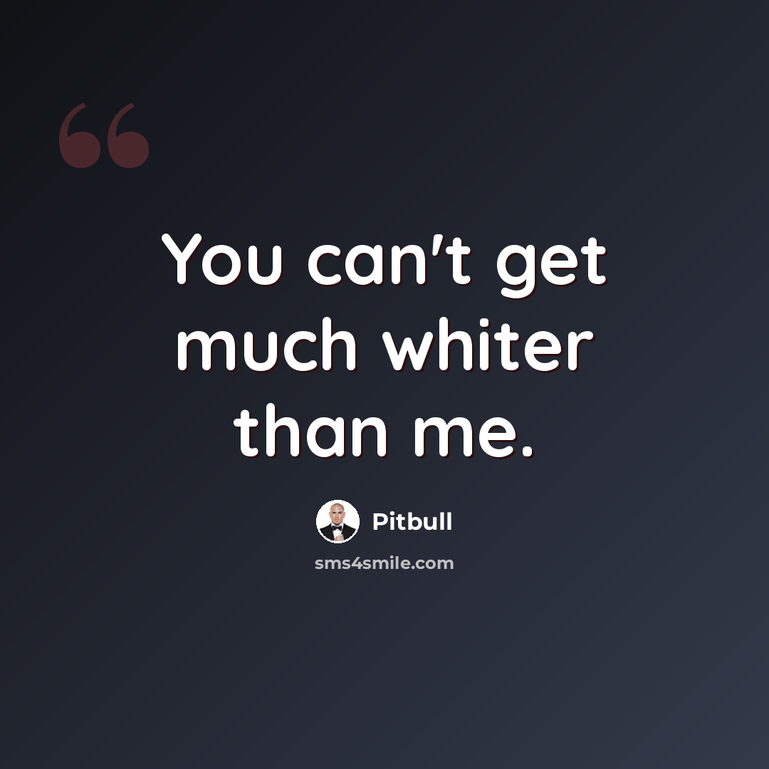 “You can't get much whiter than me.” quote by Pitbull