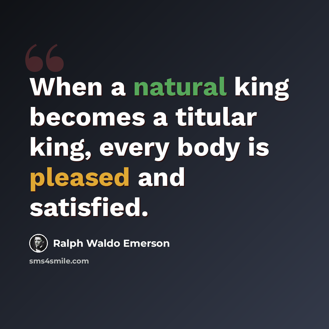 “When a natural king becomes a titular king, every body is pleased and satisfied.” quote by Ralph Waldo Emerson