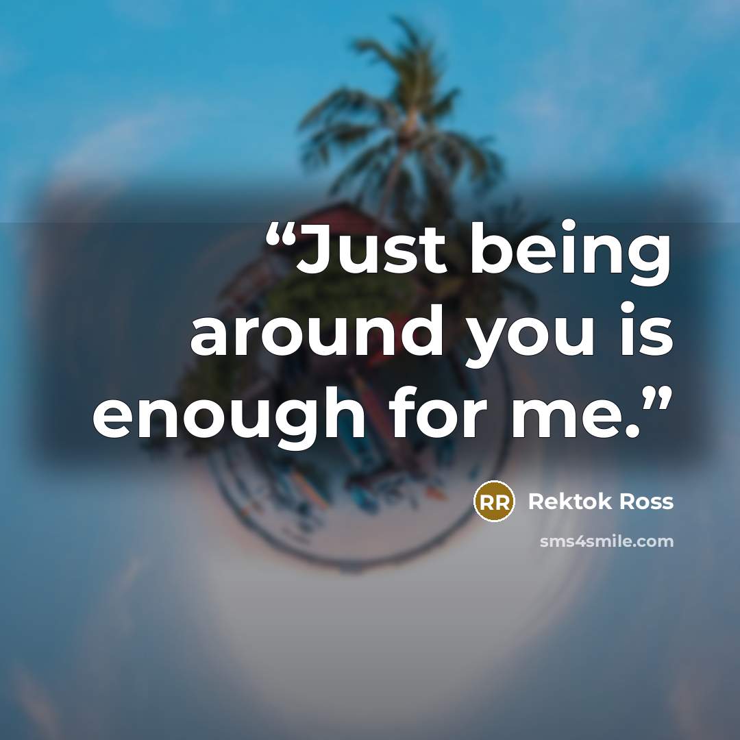 “Just being around you is enough for me.” quote by Rektok Ross