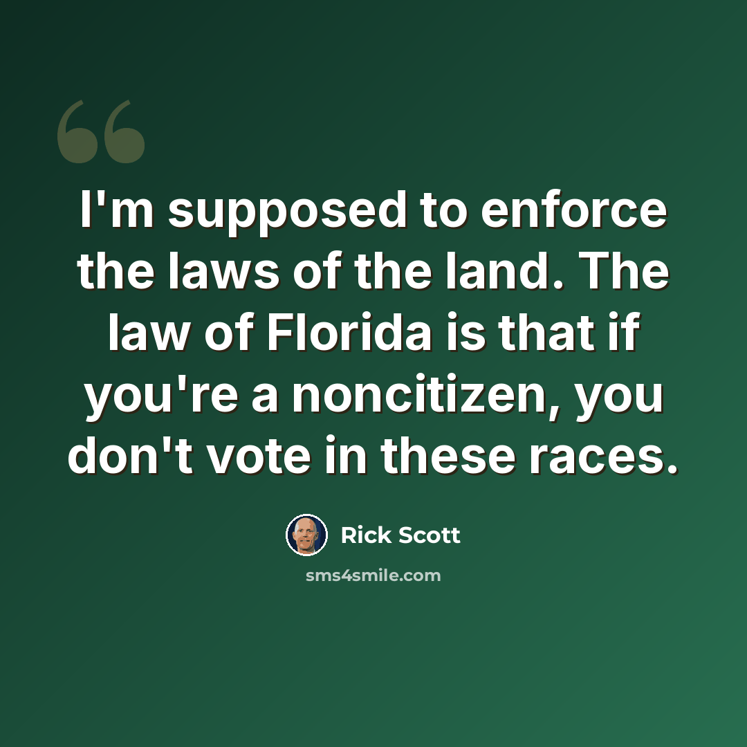 “I'm supposed to enforce the laws of the land. The law of Florida is that if you're a noncitizen, you don't vote in these races.” quote by Rick Scott