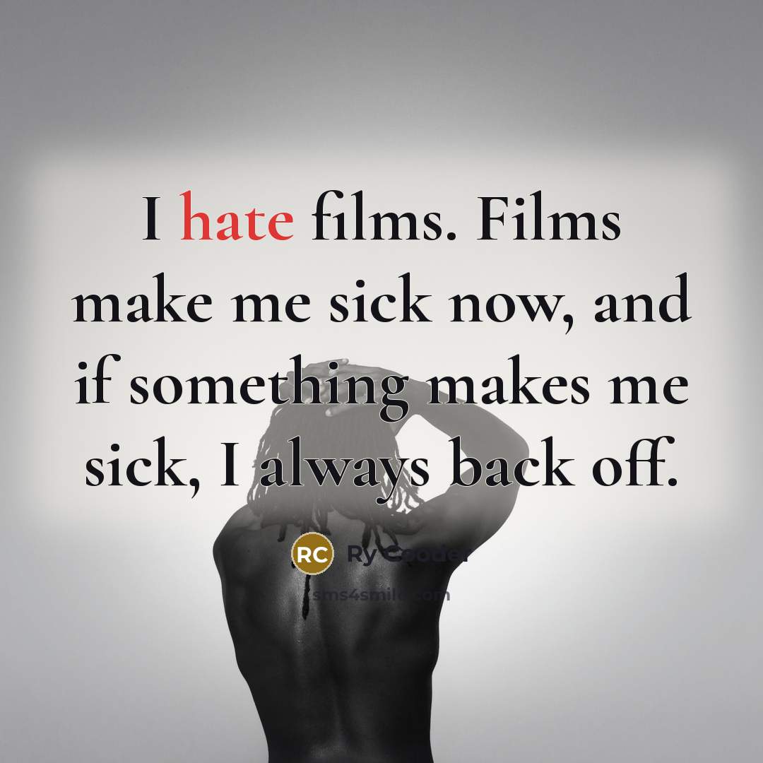 “I hate films. Films make me sick now, and if something makes me sick, I always back off.” quote by Ry Cooder