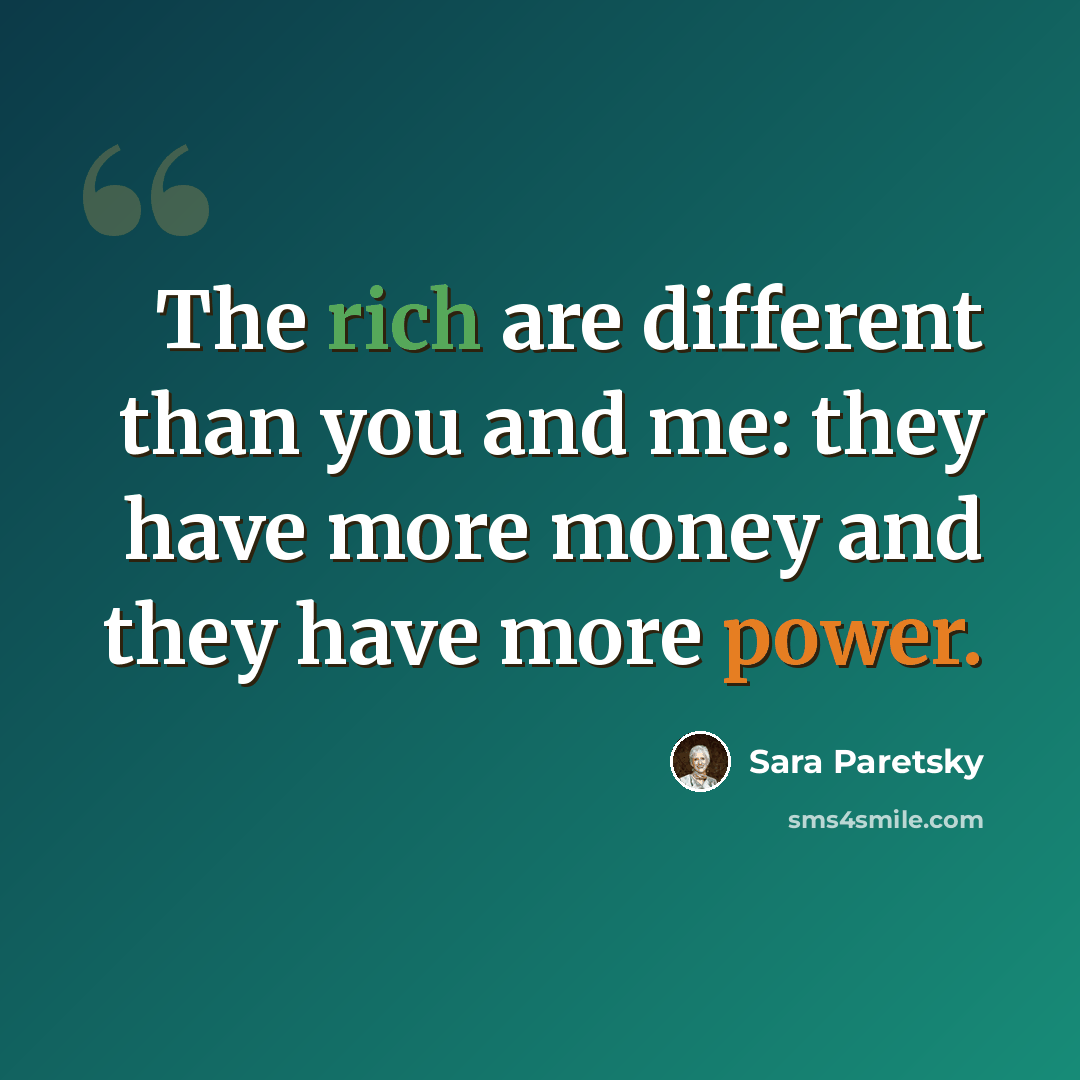 “The rich are different than you and me: they have more money and they have more power.” quote by Sara Paretsky